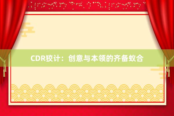 CDR狡计：创意与本领的齐备蚁合