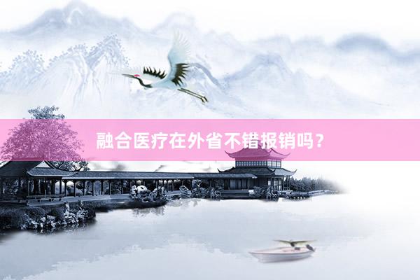 融合医疗在外省不错报销吗？