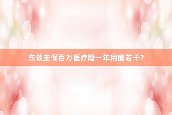 东谈主保百万医疗险一年用度若干？