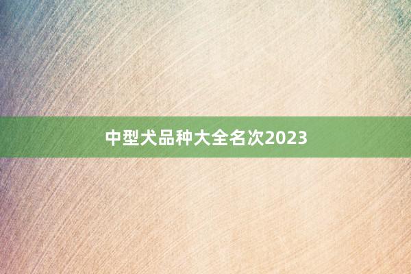 中型犬品种大全名次2023