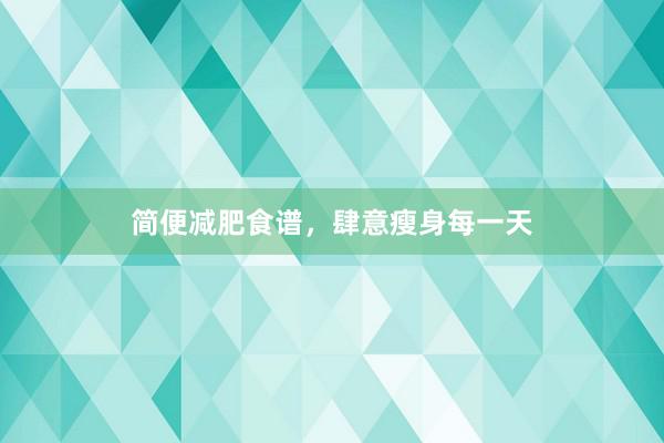 简便减肥食谱,肆意瘦身每一天