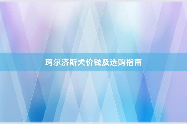 玛尔济斯犬价钱及选购指南