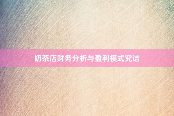 奶茶店财务分析与盈利模式究诘
