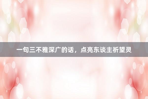 一句三不雅深广的话，点亮东谈主祈望灵