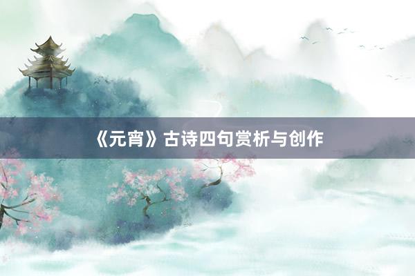 《元宵》古诗四句赏析与创作