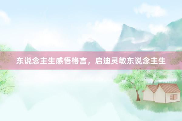 东说念主生感悟格言，启迪灵敏东说念主生