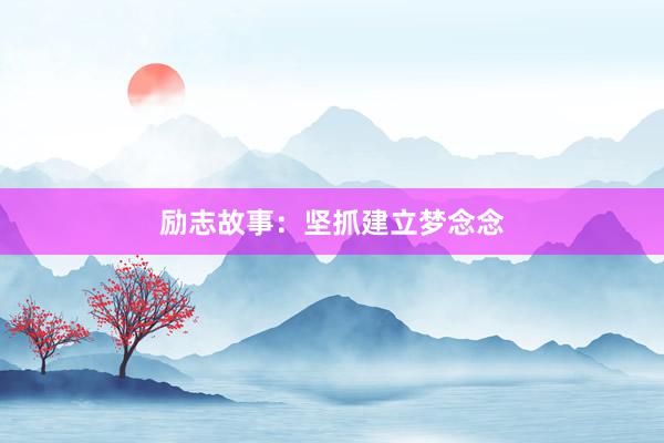 励志故事：坚抓建立梦念念